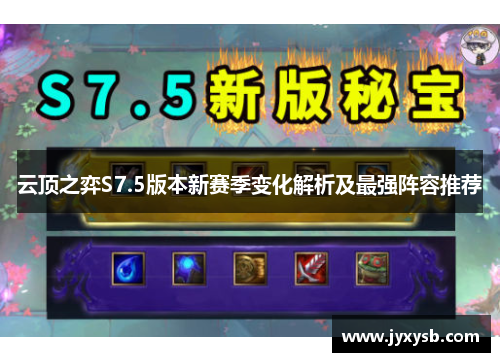 云顶之弈S7.5版本新赛季变化解析及最强阵容推荐 云顶之弈S7.5版本新赛季变化解析及最强阵容推荐
