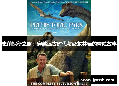 史前探秘之旅:穿越远古时代与恐龙共舞的冒险故事 史前探秘之旅:穿越远古时代与恐龙共舞的冒险故事